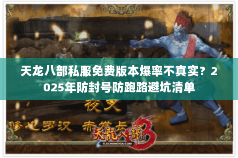 天龙八部私服免费版本爆率不真实？2025年防封号防跑路避坑清单