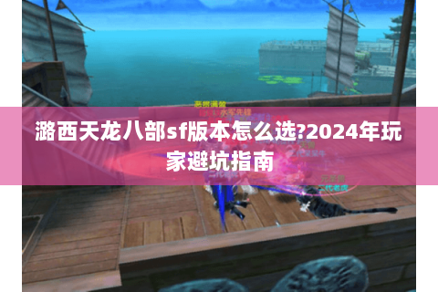 潞西天龙八部sf版本怎么选?2024年玩家避坑指南 潞西天龙八部sf版本怎么选?2024年玩家避坑指南