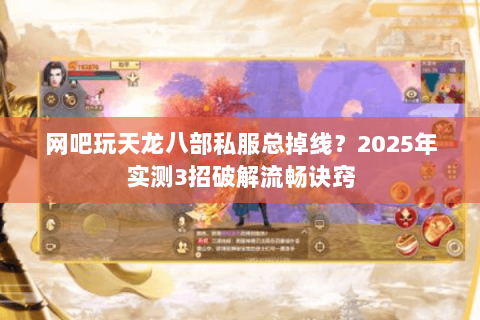 网吧玩天龙八部私服总掉线?2025年实测3招破解流畅诀窍 网吧玩天龙八部私服总掉线?2025年实测3招破解流畅诀窍