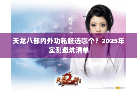 天龙八部内外功私服选哪个?2025年实测避坑清单 天龙八部内外功私服选哪个?2025年实测避坑清单