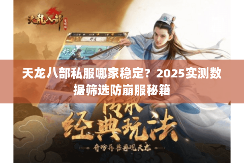 天龙八部私服哪家稳定?2025实测数据筛选防崩服秘籍 天龙八部私服哪家稳定?2025实测数据筛选防崩服秘籍