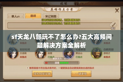 sf天龙八部玩不了怎么办?五大高频问题解决方案全解析 sf天龙八部玩不了怎么办?五大高频问题解决方案全解析