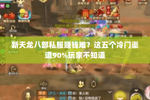 新天龙八部私服赚钱难?这五个冷门渠道90%玩家不知道 新天龙八部私服赚钱难?这五个冷门渠道90%玩家不知道