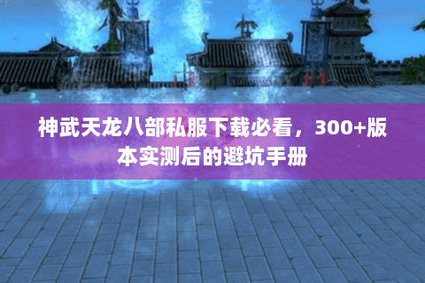 神武天龙八部私服下载必看,300+版本实测后的避坑手册 神武天龙八部私服下载必看,300+版本实测后的避坑手册