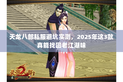 天龙八部私服避坑实测,2025年这3款真能找回老江湖味 天龙八部私服避坑实测,2025年这3款真能找回老江湖味