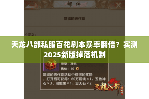天龙八部私服百花刷本暴率翻倍?实测2025新版掉落机制 天龙八部私服百花刷本暴率翻倍?实测2025新版掉落机制