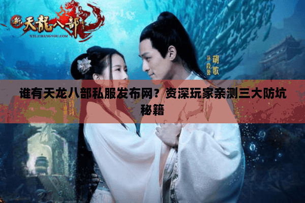 谁有天龙八部私服发布网?资深玩家亲测三大防坑秘籍 谁有天龙八部私服发布网?资深玩家亲测三大防坑秘籍