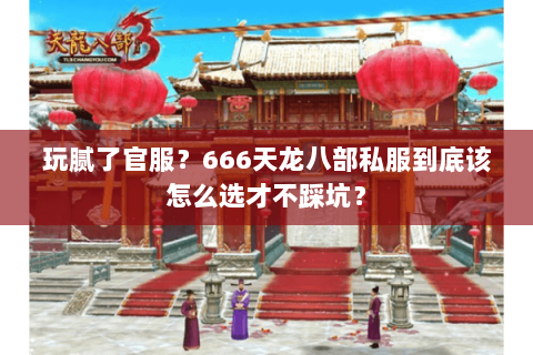 玩腻了官服?666天龙八部私服到底该怎么选才不踩坑? 玩腻了官服?666天龙八部私服到底该怎么选才不踩坑?