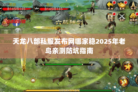 天龙八部私服发布网哪家稳2025年老鸟亲测防坑指南 天龙八部私服发布网哪家稳2025年老鸟亲测防坑指南