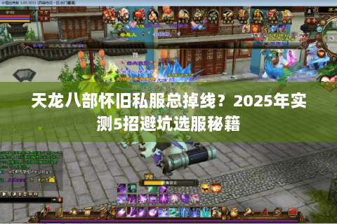天龙八部怀旧私服总掉线?2025年实测5招避坑选服秘籍 天龙八部怀旧私服总掉线?2025年实测5招避坑选服秘籍