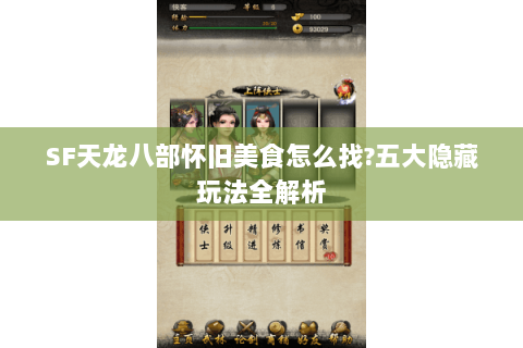 SF天龙八部怀旧美食怎么找?五大隐藏玩法全解析 SF天龙八部怀旧美食怎么找?五大隐藏玩法全解析