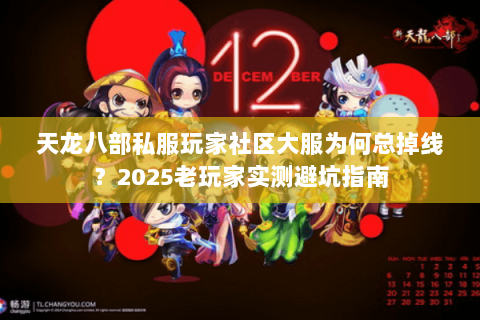 天龙八部私服玩家社区大服为何总掉线?2025老玩家实测避坑指南 天龙八部私服玩家社区大服为何总掉线?2025老玩家实测避坑指南