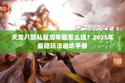 天龙八部私服周年服怎么选?2025年最稳玩法避坑手册 天龙八部私服周年服怎么选?2025年最稳玩法避坑手册