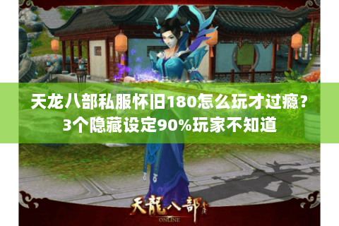 天龙八部私服怀旧180怎么玩才过瘾？3个隐藏设定90%玩家不知道