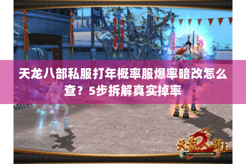 天龙八部私服打年概率服爆率暗改怎么查？5步拆解真实掉率