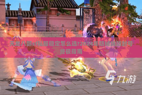 天龙八部sf私服稳定怎么选?2024年防掉线防封号终极指南