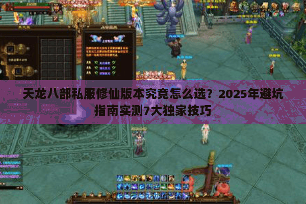 天龙八部私服修仙版本究竟怎么选?2025年避坑指南实测7大独家技巧 天龙八部私服修仙版本究竟怎么选?2025年避坑指南实测7大独家技巧