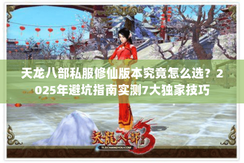 天龙八部私服修仙版本究竟怎么选?2025年避坑指南实测7大独家技巧 天龙八部私服修仙版本究竟怎么选?2025年避坑指南实测7大独家技巧