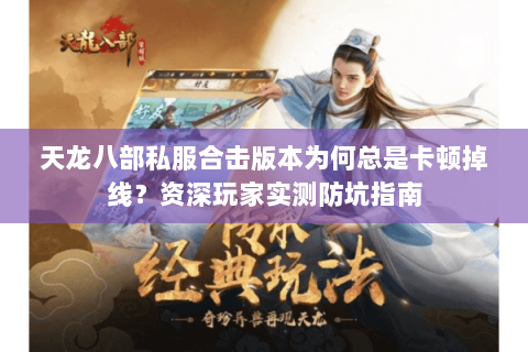 天龙八部私服合击版本为何总是卡顿掉线?资深玩家实测防坑指南 天龙八部私服合击版本为何总是卡顿掉线?资深玩家实测防坑指南