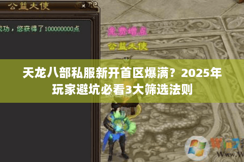 天龙八部私服新开首区爆满？2025年玩家避坑必看3大筛选法则