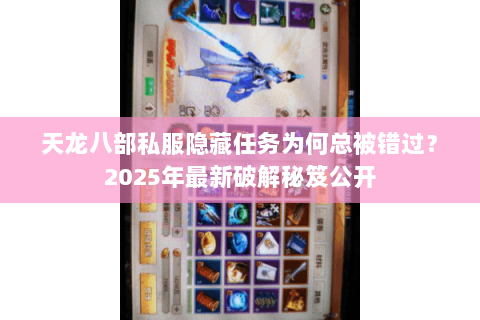 天龙八部私服隐藏任务为何总被错过?2025年最新破解秘笈公开 天龙八部私服隐藏任务为何总被错过?2025年最新破解秘笈公开