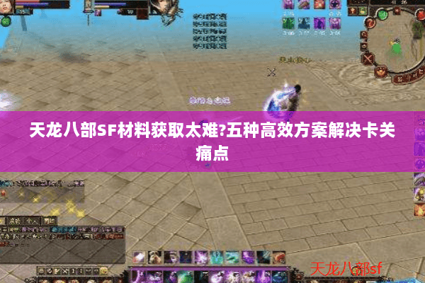 天龙八部SF材料获取太难?五种高效方案解决卡关痛点