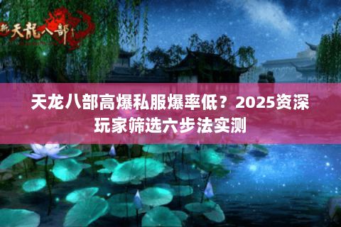 天龙八部高爆私服爆率低？2025资深玩家筛选六步法实测