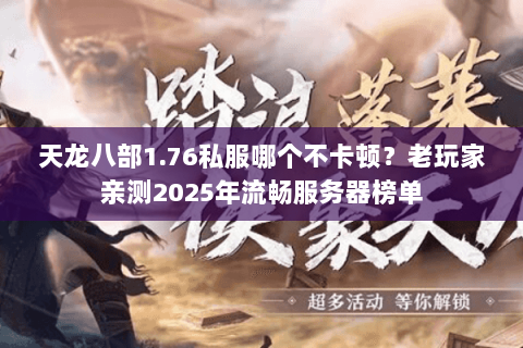 天龙八部1.76私服哪个不卡顿?老玩家亲测2025年流畅服务器榜单 天龙八部1.76私服哪个不卡顿?老玩家亲测2025年流畅服务器榜单