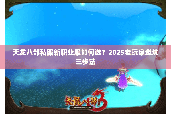 天龙八部私服新职业服如何选?2025老玩家避坑三步法 天龙八部私服新职业服如何选?2025老玩家避坑三步法