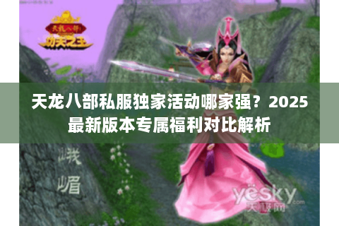 天龙八部私服独家活动哪家强？2025最新版本专属福利对比解析