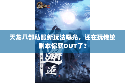 天龙八部私服新玩法曝光,还在玩传统副本你就OUT了? 天龙八部私服新玩法曝光,还在玩传统副本你就OUT了?