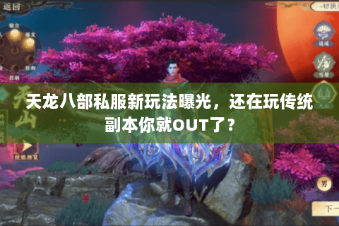 天龙八部私服新玩法曝光,还在玩传统副本你就OUT了? 天龙八部私服新玩法曝光,还在玩传统副本你就OUT了?