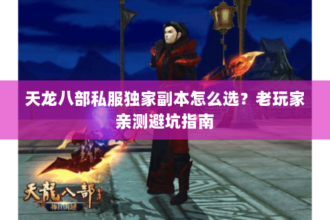 天龙八部私服独家副本怎么选?老玩家亲测避坑指南 天龙八部私服独家副本怎么选?老玩家亲测避坑指南