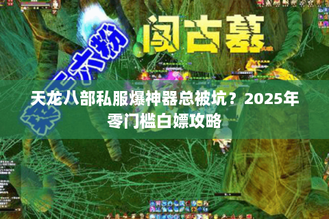天龙八部私服爆神器总被坑?2025年零门槛白嫖攻略 天龙八部私服爆神器总被坑?2025年零门槛白嫖攻略