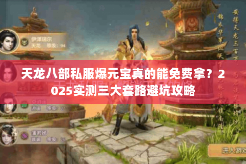 天龙八部私服爆元宝真的能免费拿?2025实测三大套路避坑攻略 天龙八部私服爆元宝真的能免费拿?2025实测三大套路避坑攻略