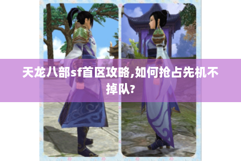 天龙八部sf首区攻略,如何抢占先机不掉队? 天龙八部sf首区攻略,如何抢占先机不掉队?