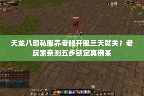 天龙八部私服养老服开服三天就关?老玩家亲测五步锁定真佛系 天龙八部私服养老服开服三天就关?老玩家亲测五步锁定真佛系