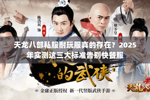 天龙八部私服耐玩服真的存在?2025年实测这三大标准告别快餐服 天龙八部私服耐玩服真的存在?2025年实测这三大标准告别快餐服