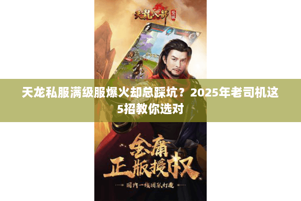 天龙私服满级服爆火却总踩坑?2025年老司机这5招教你选对 天龙私服满级服爆火却总踩坑?2025年老司机这5招教你选对