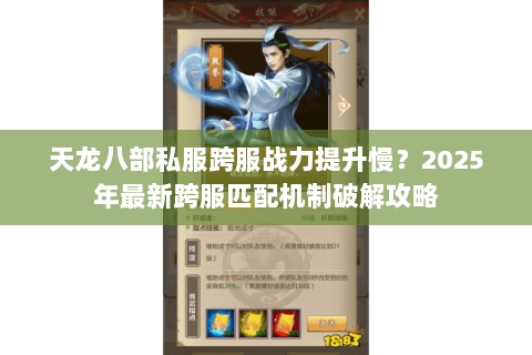 天龙八部私服跨服战力提升慢?2025年最新跨服匹配机制破解攻略 天龙八部私服跨服战力提升慢?2025年最新跨服匹配机制破解攻略