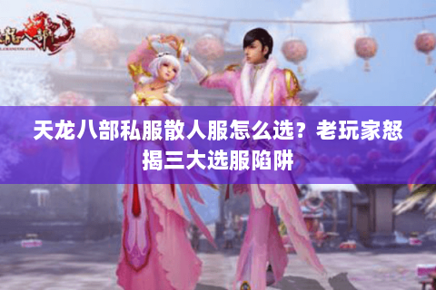 天龙八部私服散人服怎么选?老玩家怒揭三大选服陷阱 天龙八部私服散人服怎么选?老玩家怒揭三大选服陷阱