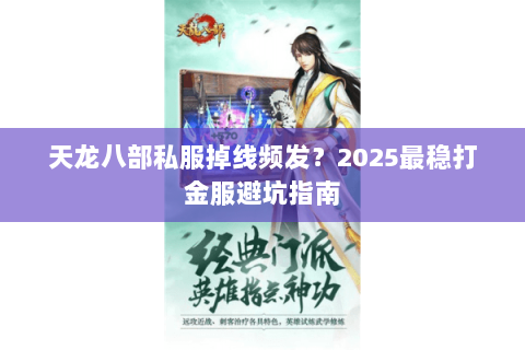 天龙八部私服掉线频发?2025最稳打金服避坑指南 天龙八部私服掉线频发?2025最稳打金服避坑指南