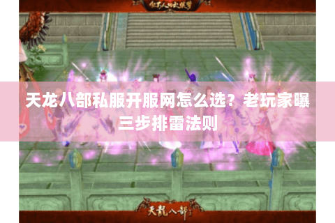 天龙八部私服开服网怎么选?老玩家曝三步排雷法则 天龙八部私服开服网怎么选?老玩家曝三步排雷法则