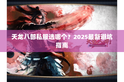 天龙八部私服选哪个?2025最新避坑指南 天龙八部私服选哪个?2025最新避坑指南