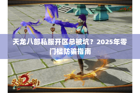 天龙八部私服开区总被坑?2025年零门槛防骗指南 天龙八部私服开区总被坑?2025年零门槛防骗指南
