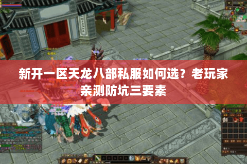 新开一区天龙八部私服如何选?老玩家亲测防坑三要素 新开一区天龙八部私服如何选?老玩家亲测防坑三要素