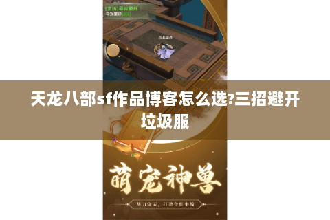 天龙八部sf作品博客怎么选?三招避开垃圾服 天龙八部sf作品博客怎么选?三招避开垃圾服