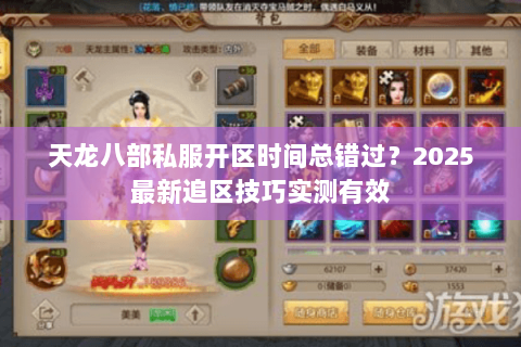 天龙八部私服开区时间总错过？2025最新追区技巧实测有效
