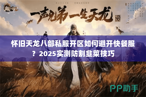怀旧天龙八部私服开区如何避开快餐服?2025实测防割韭菜技巧 怀旧天龙八部私服开区如何避开快餐服?2025实测防割韭菜技巧