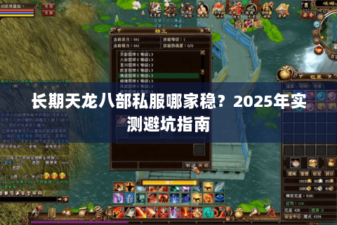 长期天龙八部私服哪家稳?2025年实测避坑指南 长期天龙八部私服哪家稳?2025年实测避坑指南